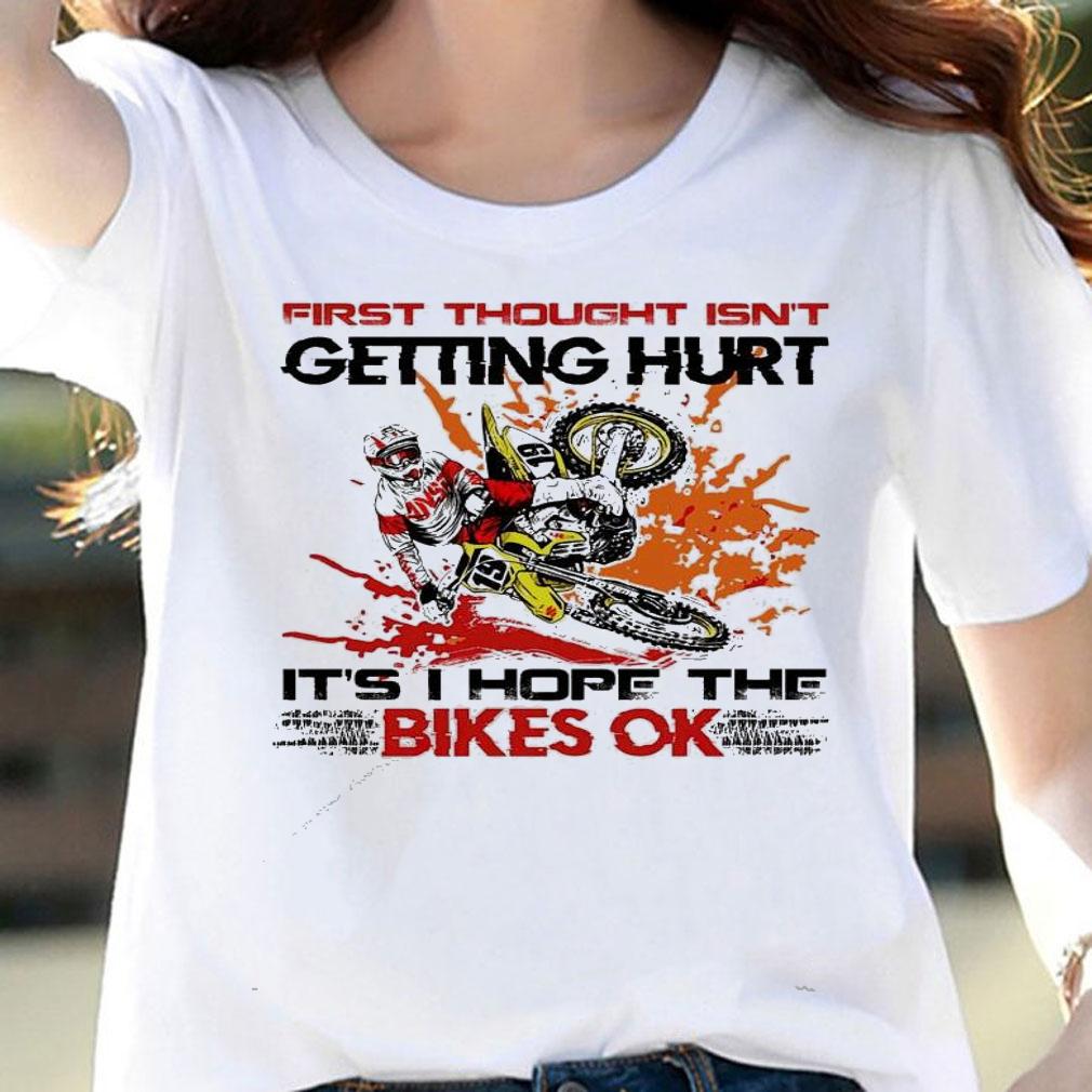 First thought isn't getting hurt it's hope the bikes ok shirt woman shirt
