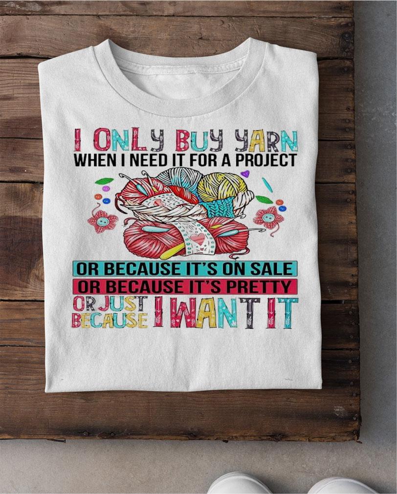 I only buy yarn when I need it for a project shirt shirt