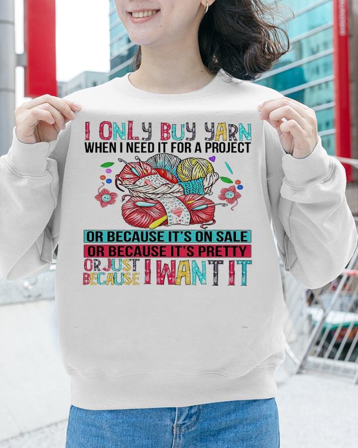 I only buy yarn when I need it for a project shirt sweatshirt