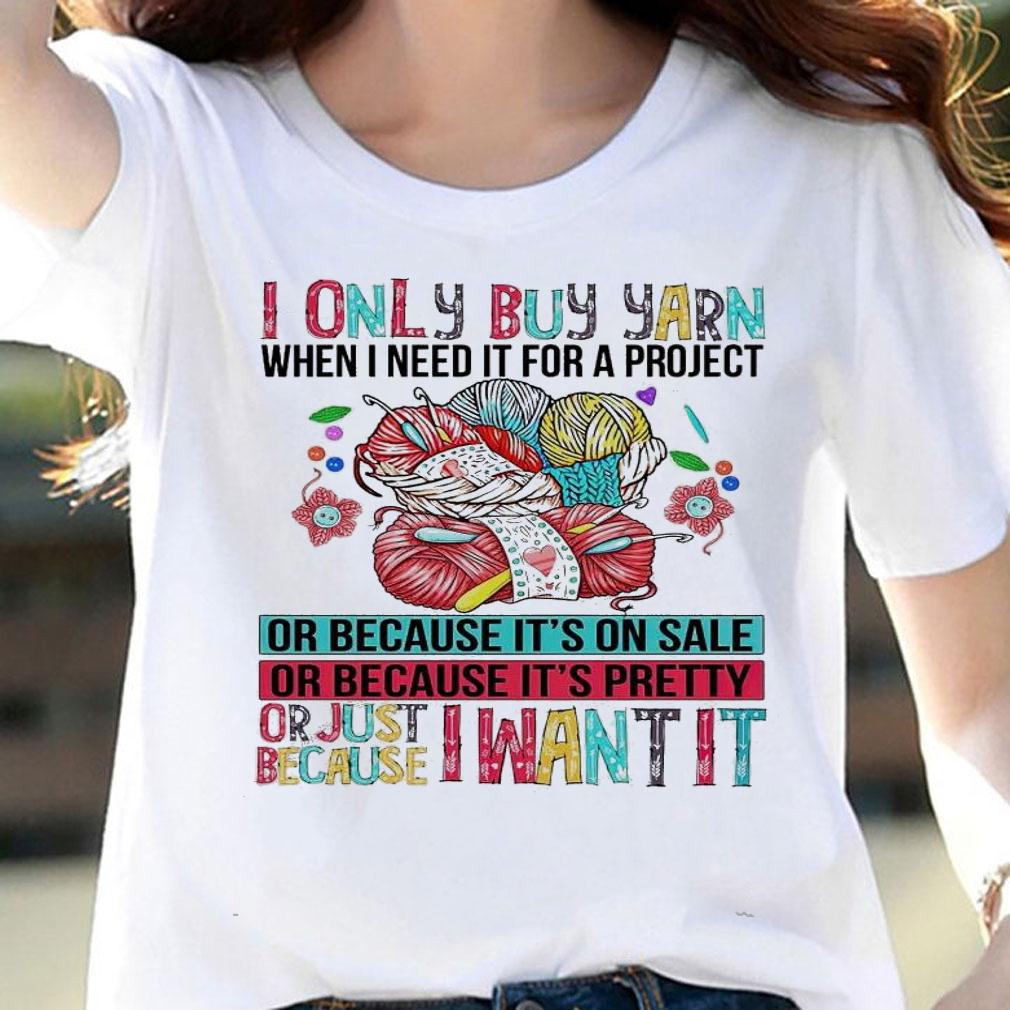 I only buy yarn when I need it for a project shirt woman shirt
