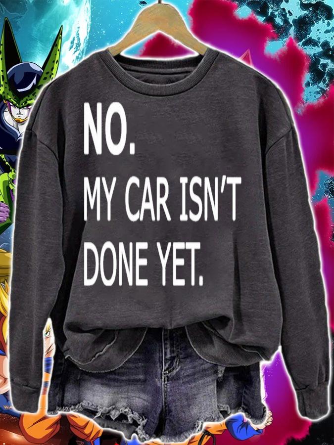 No my car isnt done yet t-shirt sweatshirt