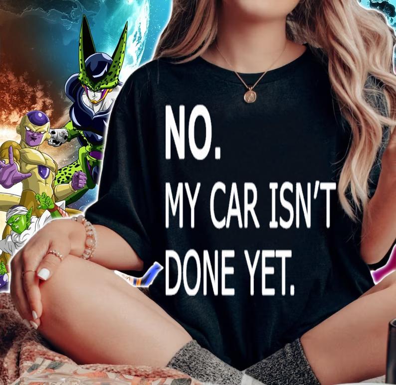 No my car isnt done yet t-shirt woman shirt