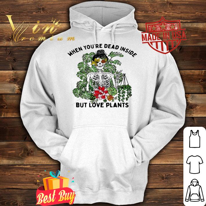 Skeleton when youre dead inside but love plants shirt hoodie