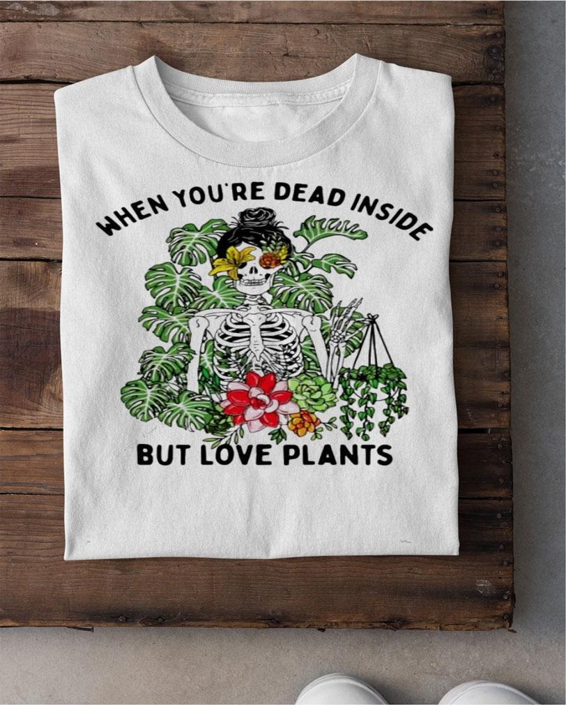 Skeleton when youre dead inside but love plants shirt shirt