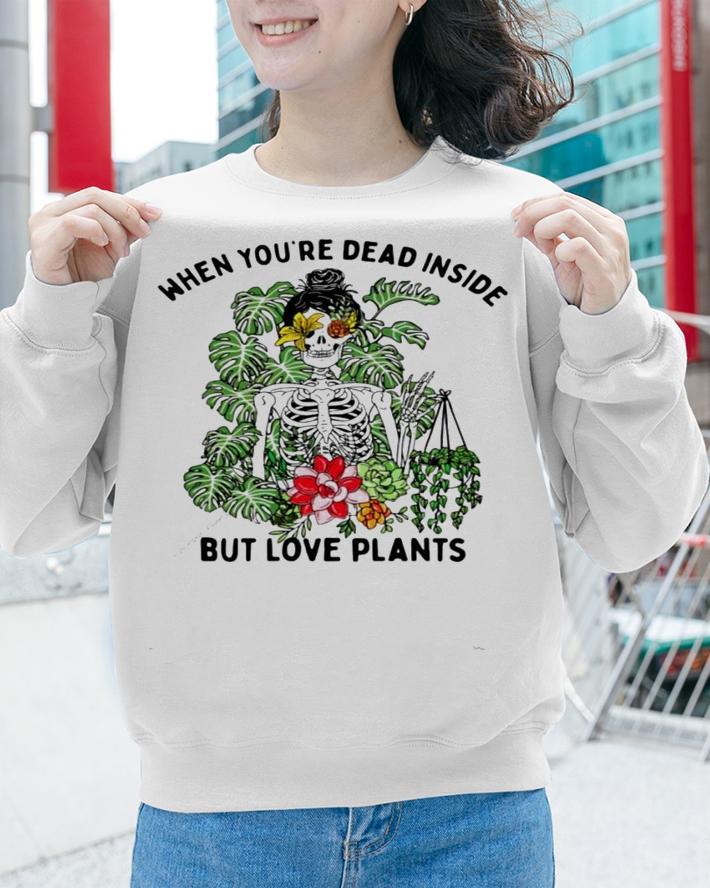 Skeleton when youre dead inside but love plants shirt sweatshirt
