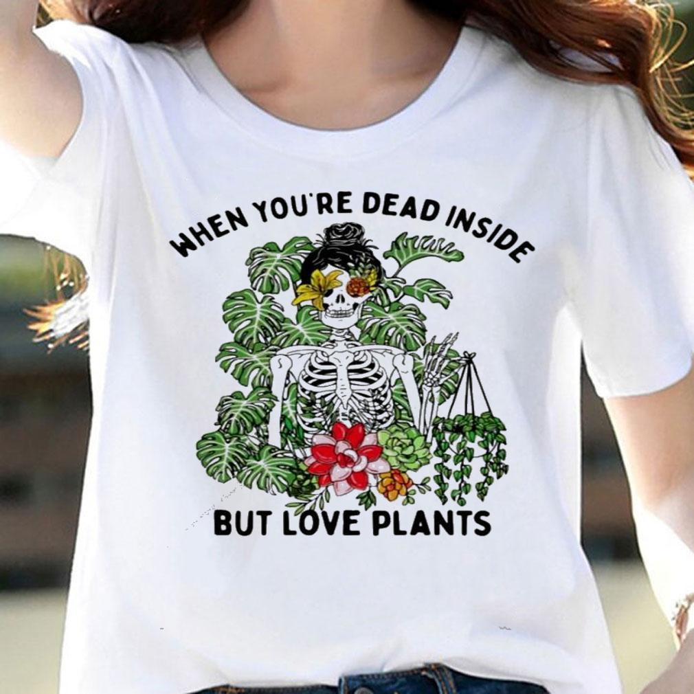 Skeleton when youre dead inside but love plants shirt woman shirt