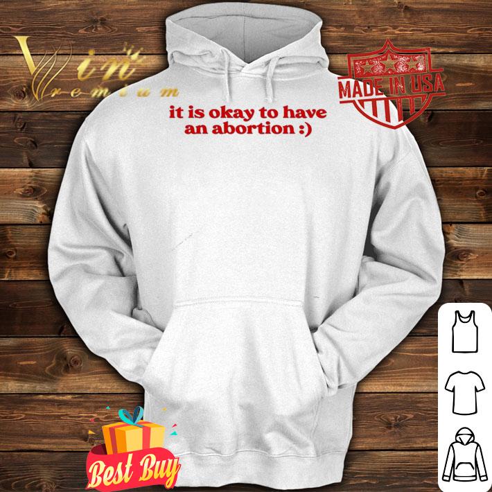 It is okay to have an abortion T-shirt hoodie