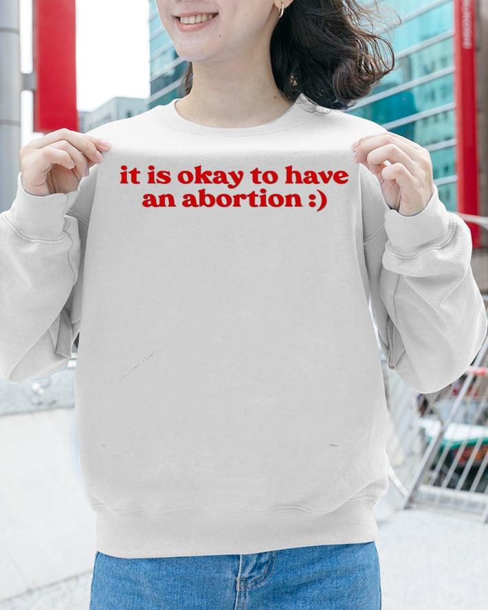 It is okay to have an abortion T-shirt sweatshirt