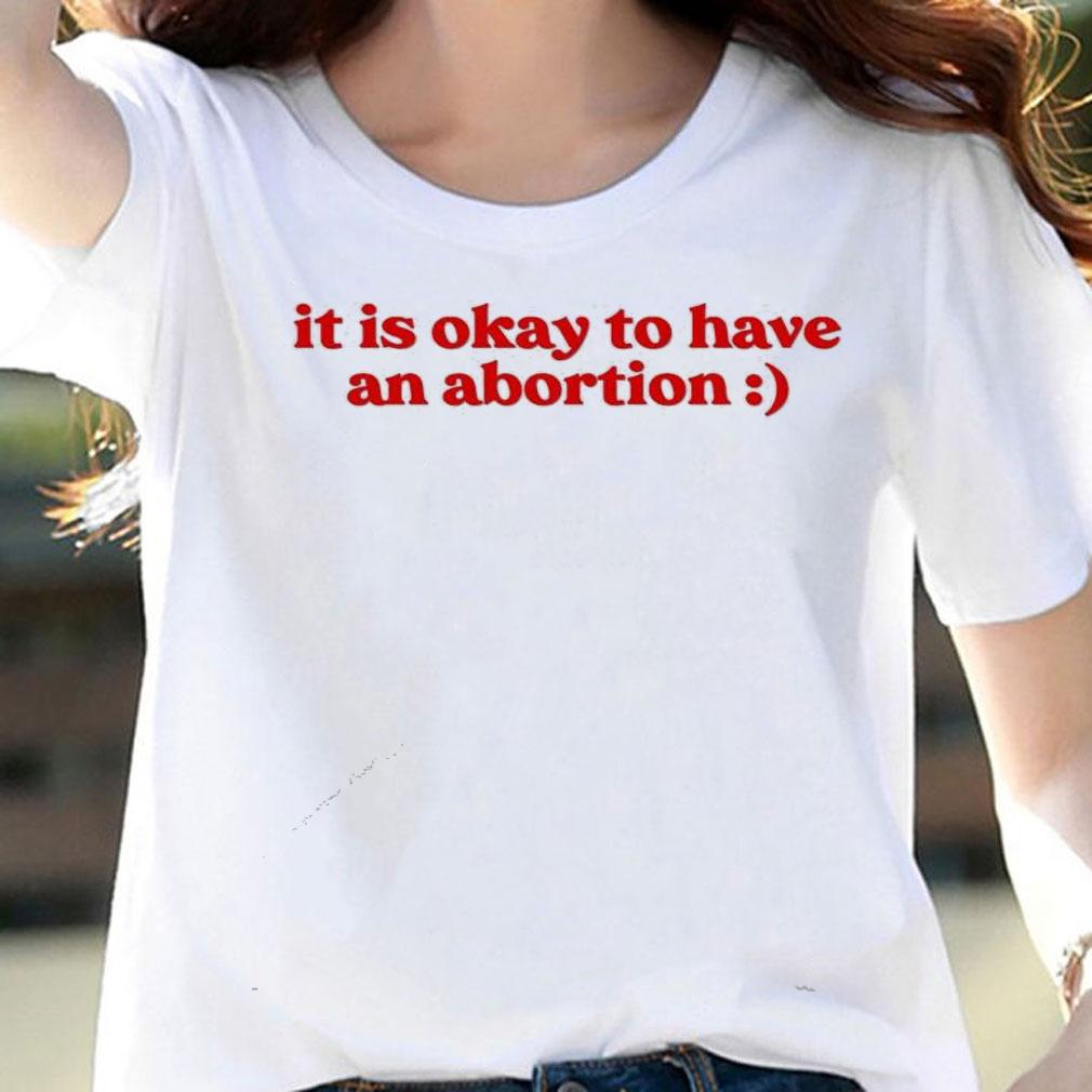 It is okay to have an abortion T-shirt woman shirt