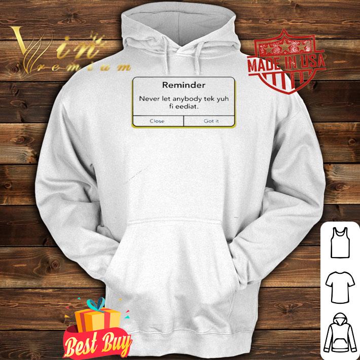 Reminder never let anybody tek yuh fi eediat shirt hoodie