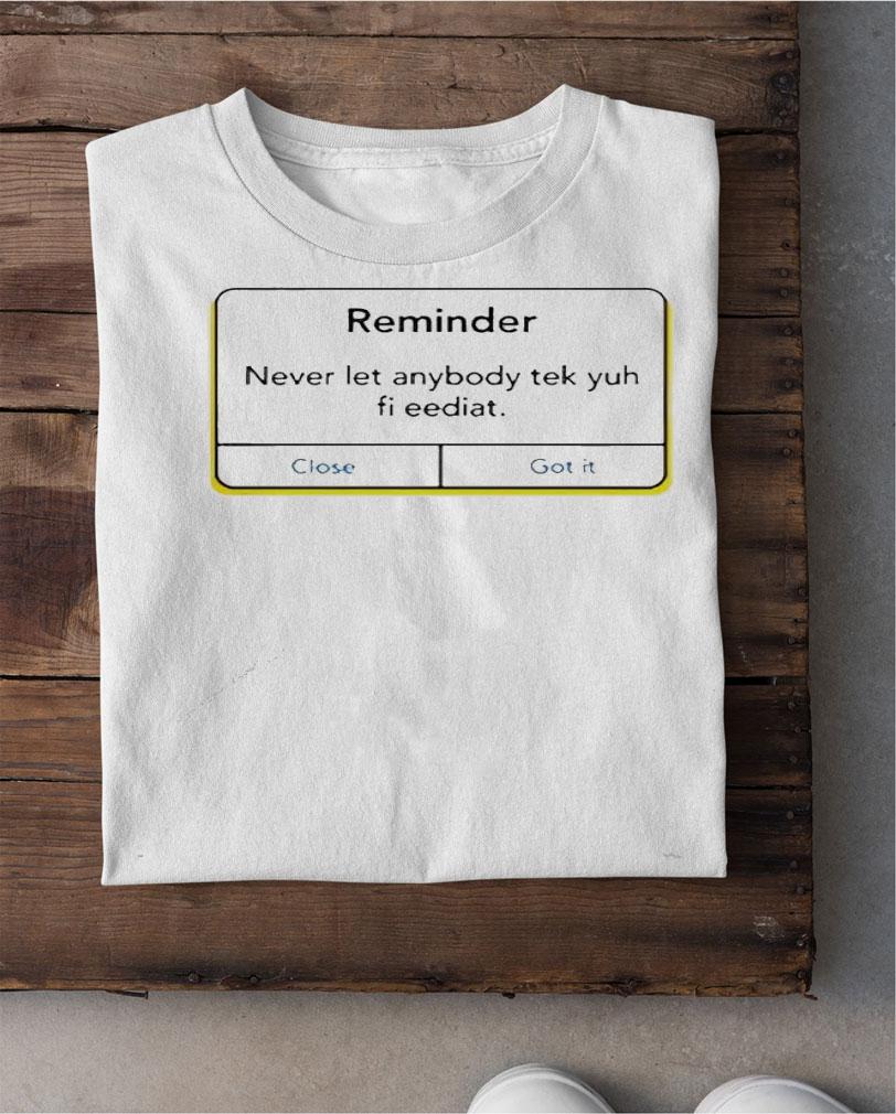 Reminder never let anybody tek yuh fi eediat shirt shirt