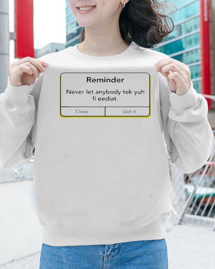 Reminder never let anybody tek yuh fi eediat shirt sweatshirt