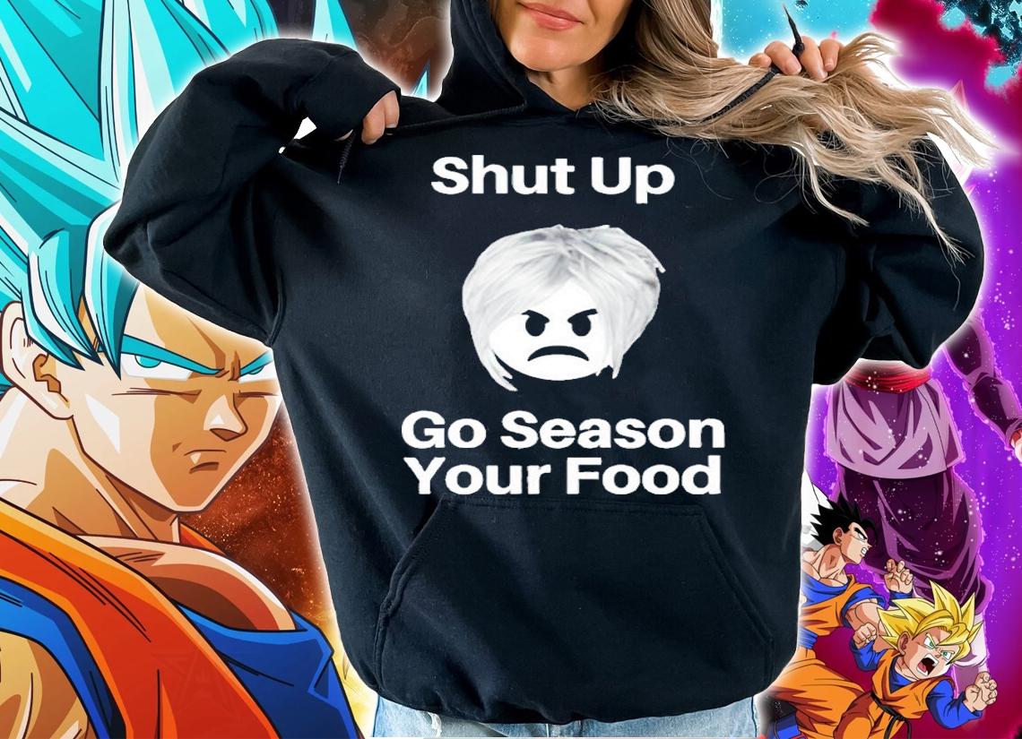 Shut up go season your food shirt hoodie
