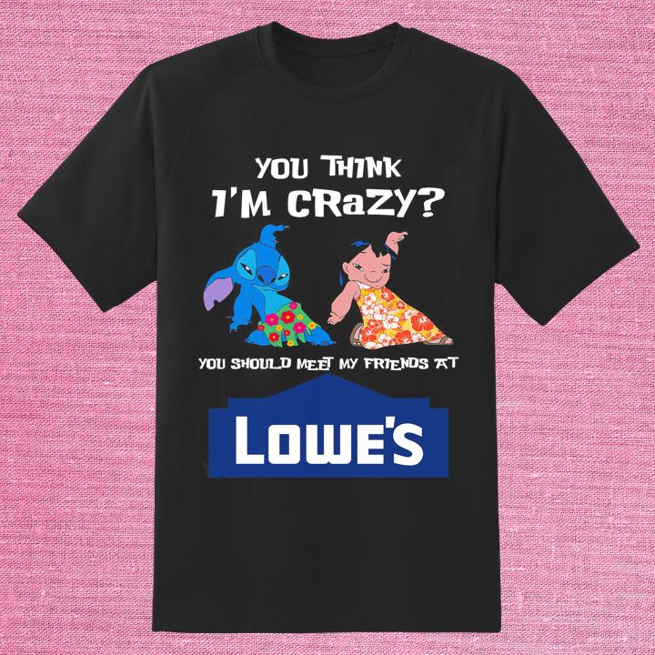 Lilo And Stitch You Think I'M Crazy You Should Meet My Friends At Lowe'S T-Shirt