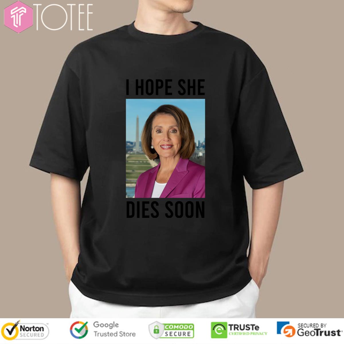 Nancy Pelosi I Hope She Dies Soon Shirt