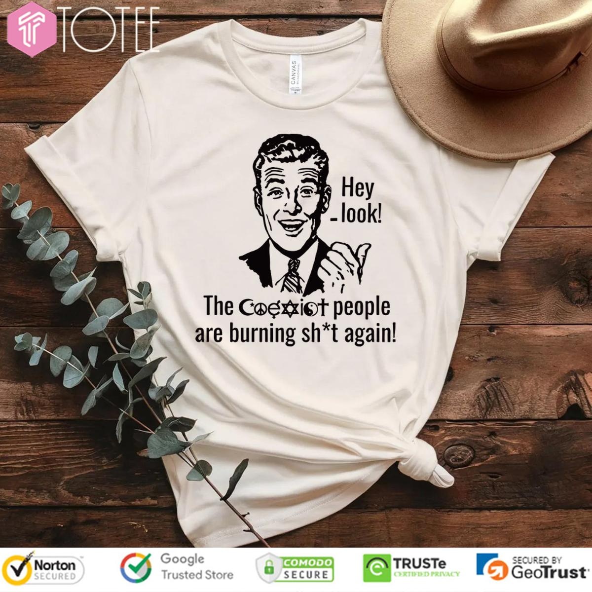 Hey Look The Coexist People Are Burning Shit Again T-shirt